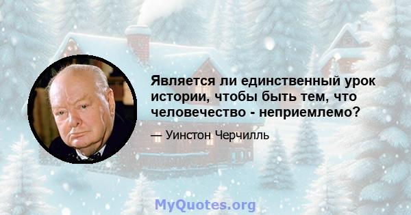 Является ли единственный урок истории, чтобы быть тем, что человечество - неприемлемо?