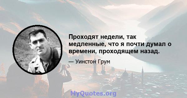 Проходят недели, так медленные, что я почти думал о времени, проходящем назад.