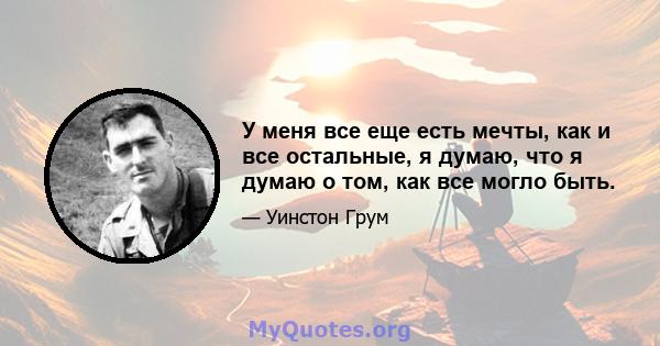 У меня все еще есть мечты, как и все остальные, я думаю, что я думаю о том, как все могло быть.