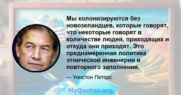 Мы колонизируются без новозеландцев, которые говорят, что некоторые говорят в количестве людей, приходящих и откуда они приходят. Это преднамеренная политика этнической инженерии и повторного заполнения.