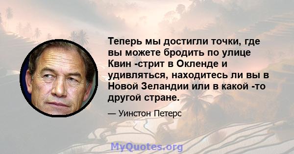 Теперь мы достигли точки, где вы можете бродить по улице Квин -стрит в Окленде и удивляться, находитесь ли вы в Новой Зеландии или в какой -то другой стране.