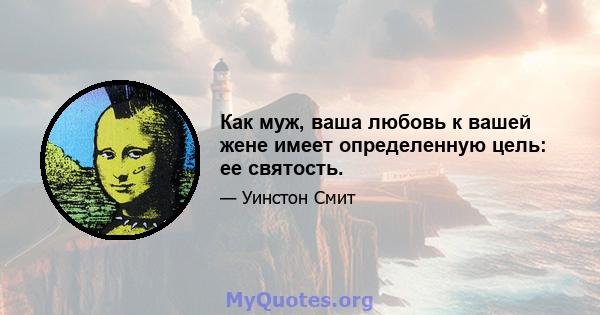 Как муж, ваша любовь к вашей жене имеет определенную цель: ее святость.