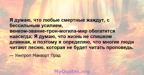 Я думаю, что любые смертные жаждут, с бессильным усилием, венком-звание-трон-могила-мир обогатится навсегда; Я думаю, что жизнь не слишком длинная, и поэтому я определяю, что многие люди читают песню, которая не будет