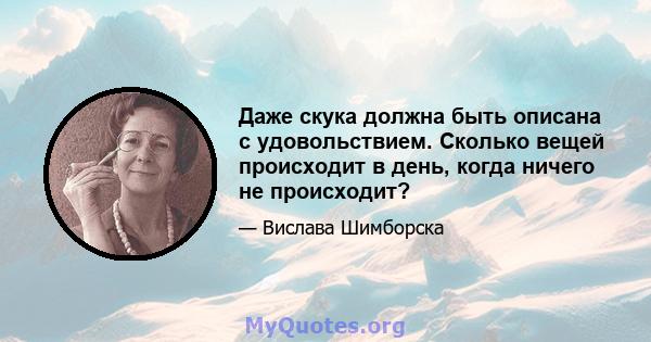 Даже скука должна быть описана с удовольствием. Сколько вещей происходит в день, когда ничего не происходит?