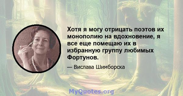 Хотя я могу отрицать поэтов их монополию на вдохновение, я все еще помещаю их в избранную группу любимых Фортунов.