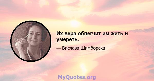 Их вера облегчит им жить и умереть.