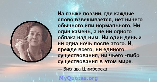 На языке поэзии, где каждые слово взвешивается, нет ничего обычного или нормального. Ни один камень, а не ни одного облака над ним. Ни один день и ни одна ночь после этого. И, прежде всего, ни единого существования, ни