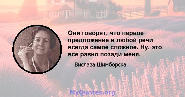 Они говорят, что первое предложение в любой речи всегда самое сложное. Ну, это все равно позади меня.