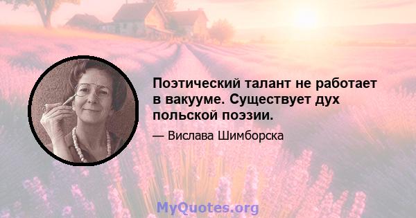 Поэтический талант не работает в вакууме. Существует дух польской поэзии.