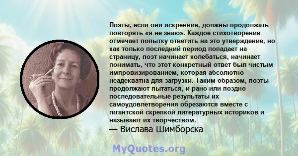 Поэты, если они искренние, должны продолжать повторять «я не знаю». Каждое стихотворение отмечает попытку ответить на это утверждение, но как только последний период попадает на страницу, поэт начинает колебаться,