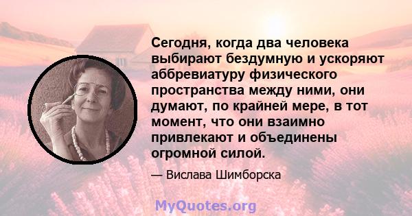 Сегодня, когда два человека выбирают бездумную и ускоряют аббревиатуру физического пространства между ними, они думают, по крайней мере, в тот момент, что они взаимно привлекают и объединены огромной силой.