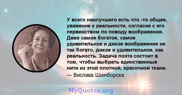 У всего наилучшего есть что -то общее, уважение к реальности, согласие с его первенством по поводу воображения. Даже самое богатое, самое удивительное и дикое воображение не так богато, дикое и удивительное, как