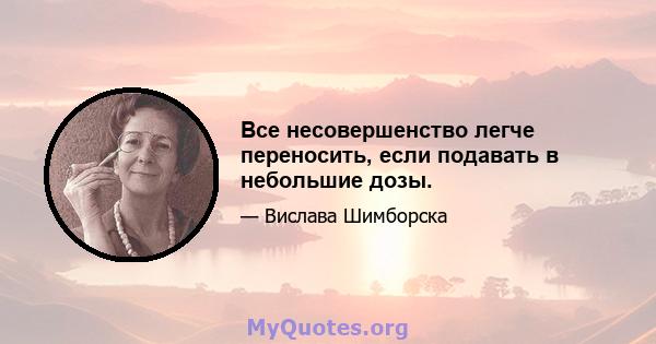 Все несовершенство легче переносить, если подавать в небольшие дозы.