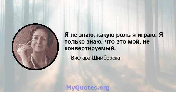 Я не знаю, какую роль я играю. Я только знаю, что это мой, не конвертируемый.