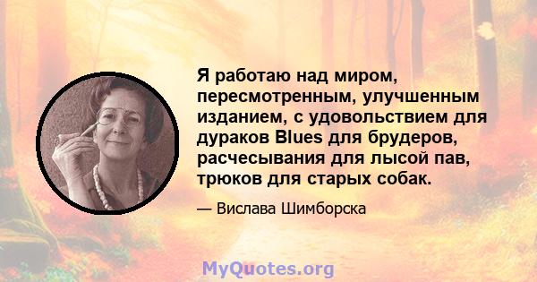 Я работаю над миром, пересмотренным, улучшенным изданием, с удовольствием для дураков Blues для брудеров, расчесывания для лысой пав, трюков для старых собак.