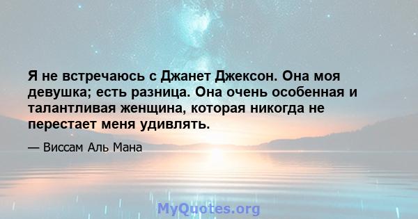 Я не встречаюсь с Джанет Джексон. Она моя девушка; есть разница. Она очень особенная и талантливая женщина, которая никогда не перестает меня удивлять.