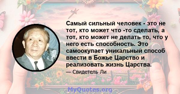 Самый сильный человек - это не тот, кто может что -то сделать, а тот, кто может не делать то, что у него есть способность. Это самоокупает уникальный способ ввести в Божье Царство и реализовать жизнь Царства.