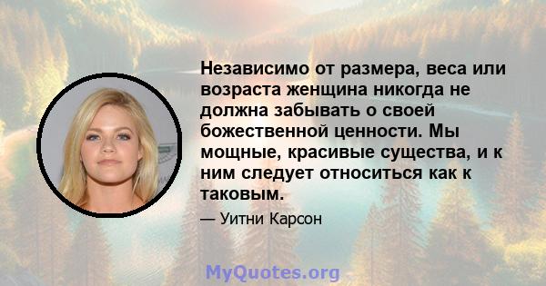 Независимо от размера, веса или возраста женщина никогда не должна забывать о своей божественной ценности. Мы мощные, красивые существа, и к ним следует относиться как к таковым.