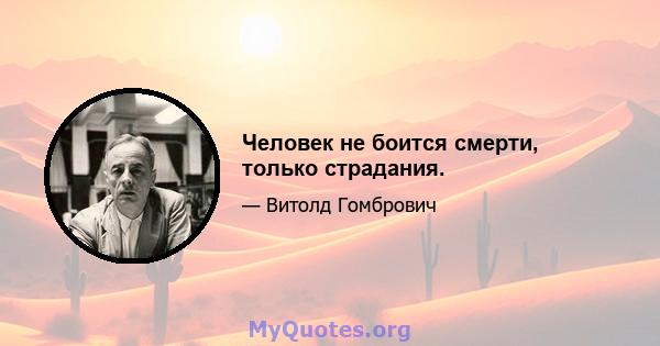 Человек не боится смерти, только страдания.