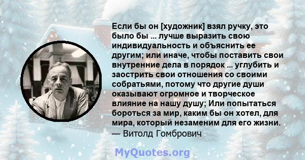 Если бы он [художник] взял ручку, это было бы ... лучше выразить свою индивидуальность и объяснить ее другим; или иначе, чтобы поставить свои внутренние дела в порядок ... углубить и заострить свои отношения со своими