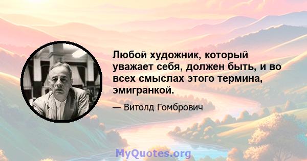 Любой художник, который уважает себя, должен быть, и во всех смыслах этого термина, эмигранкой.