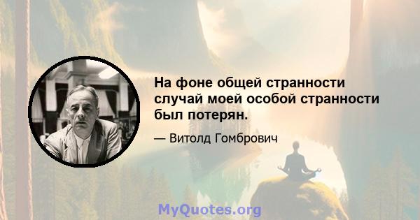 На фоне общей странности случай моей особой странности был потерян.