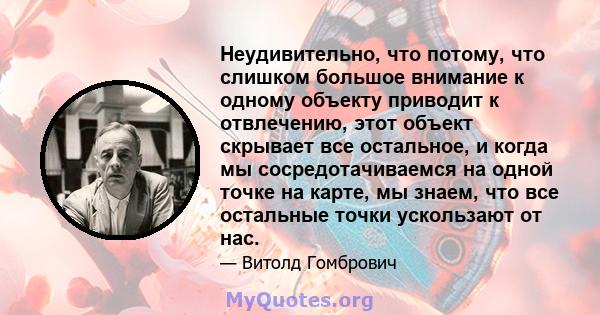 Неудивительно, что потому, что слишком большое внимание к одному объекту приводит к отвлечению, этот объект скрывает все остальное, и когда мы сосредотачиваемся на одной точке на карте, мы знаем, что все остальные точки 