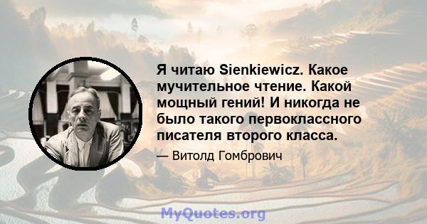 Я читаю Sienkiewicz. Какое мучительное чтение. Какой мощный гений! И никогда не было такого первоклассного писателя второго класса.