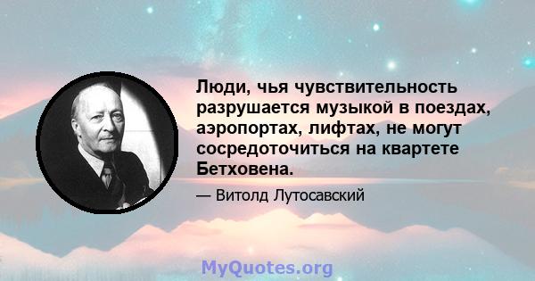 Люди, чья чувствительность разрушается музыкой в ​​поездах, аэропортах, лифтах, не могут сосредоточиться на квартете Бетховена.