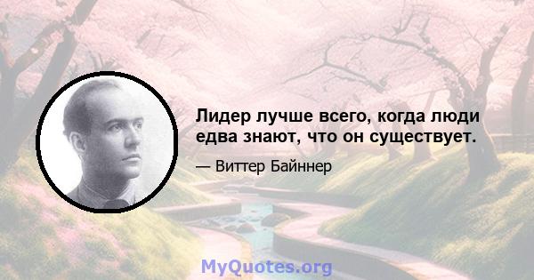 Лидер лучше всего, когда люди едва знают, что он существует.