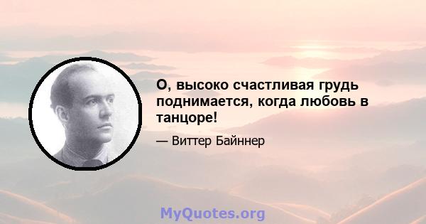 О, высоко счастливая грудь поднимается, когда любовь в танцоре!