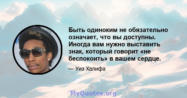 Быть одиноким не обязательно означает, что вы доступны. Иногда вам нужно выставить знак, который говорит «не беспокоить» в вашем сердце.