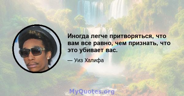 Иногда легче притворяться, что вам все равно, чем признать, что это убивает вас.