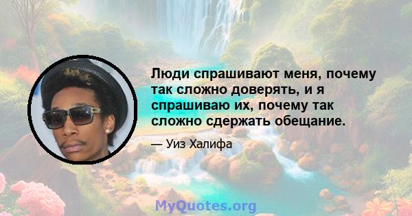 Люди спрашивают меня, почему так сложно доверять, и я спрашиваю их, почему так сложно сдержать обещание.