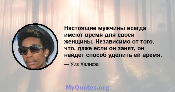 Настоящие мужчины всегда имеют время для своей женщины. Независимо от того, что, даже если он занят, он найдет способ уделить ей время.