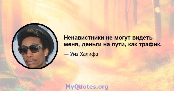 Ненавистники не могут видеть меня, деньги на пути, как трафик.