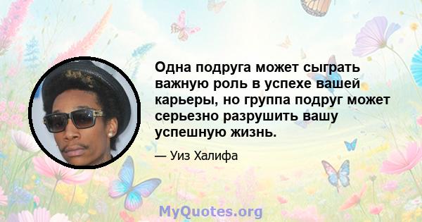 Одна подруга может сыграть важную роль в успехе вашей карьеры, но группа подруг может серьезно разрушить вашу успешную жизнь.