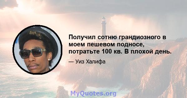 Получил сотню грандиозного в моем пешевом подносе, потратьте 100 кв. В плохой день.