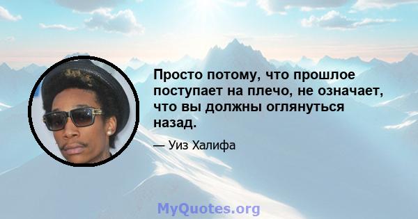 Просто потому, что прошлое поступает на плечо, не означает, что вы должны оглянуться назад.