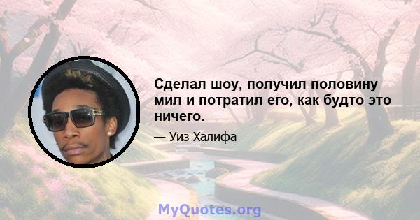 Сделал шоу, получил половину мил и потратил его, как будто это ничего.