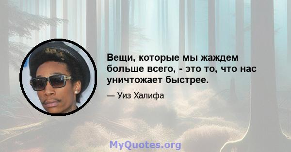 Вещи, которые мы жаждем больше всего, - это то, что нас уничтожает быстрее.