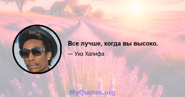 Все лучше, когда вы высоко.