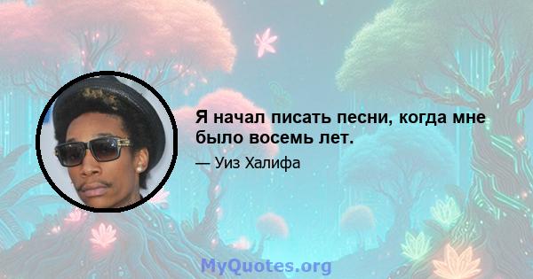 Я начал писать песни, когда мне было восемь лет.