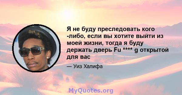 Я не буду преследовать кого -либо, если вы хотите выйти из моей жизни, тогда я буду держать дверь Fu **** g открытой для вас