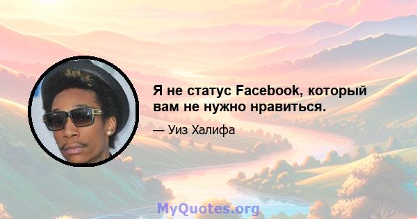 Я не статус Facebook, который вам не нужно нравиться.