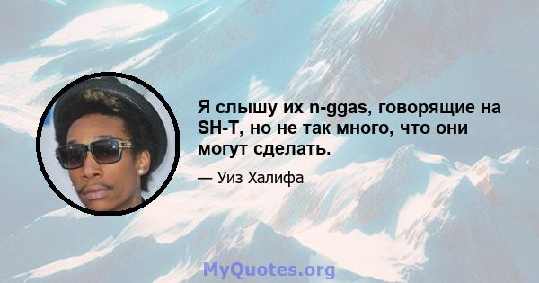 Я слышу их n-ggas, говорящие на SH-T, но не так много, что они могут сделать.