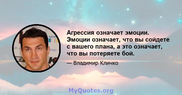 Агрессия означает эмоции. Эмоции означает, что вы сойдете с вашего плана, а это означает, что вы потеряете бой.