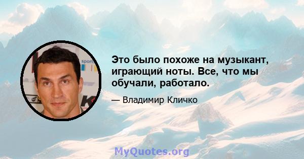 Это было похоже на музыкант, играющий ноты. Все, что мы обучали, работало.