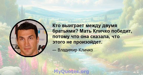 Кто выиграет между двумя братьями? Мать Кличко победит, потому что она сказала, что этого не произойдет.