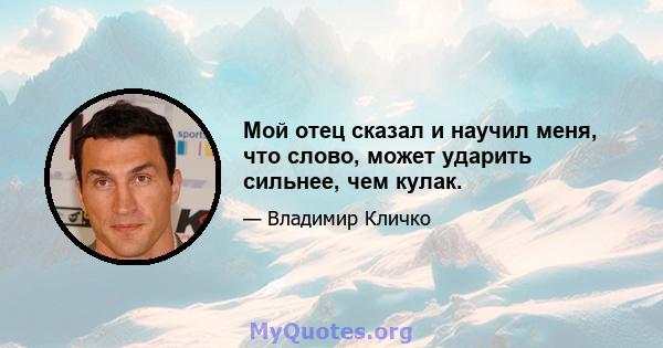 Мой отец сказал и научил меня, что слово, может ударить сильнее, чем кулак.